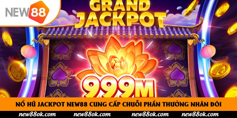 Nổ hũ Jackpot New88 cung cấp chuỗi phần thưởng nhân đôi